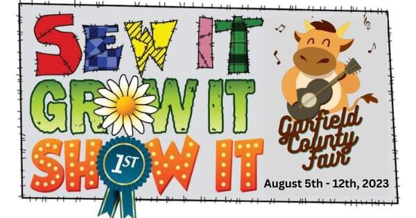Sew it, grow it, show it. Garfield County Fair: August 5th-12th, 2023.