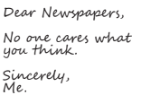 Dear Newspapers, No one cares what you think. Sincerely, Me.